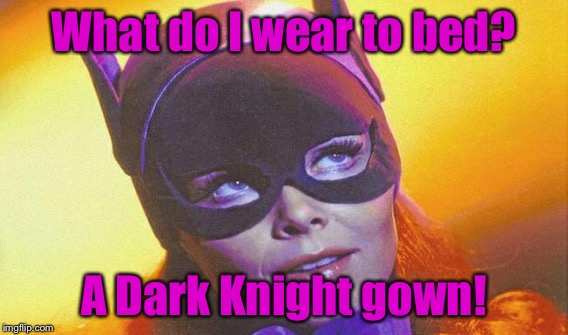 What do I wear to bed? A Dark Knight gown! | image tagged in memes,batgirl | made w/ Imgflip meme maker