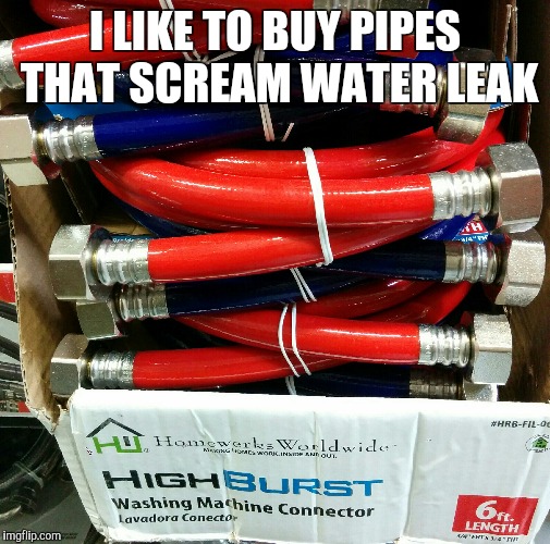 Hello marketing department, we need a name that says huge volume of water | I LIKE TO BUY PIPES THAT SCREAM WATER LEAK | image tagged in memes,water,marketing,home depot | made w/ Imgflip meme maker