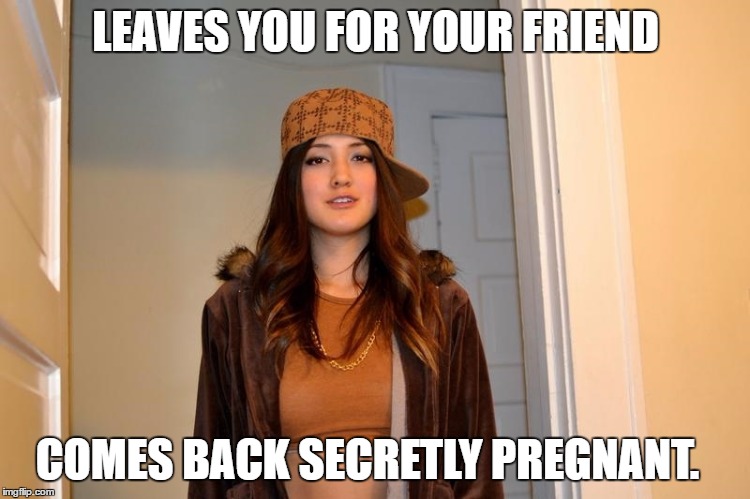 Scumbag Stephanie | LEAVES YOU FOR YOUR FRIEND; COMES BACK SECRETLY PREGNANT. | image tagged in scumbag stephanie,memes | made w/ Imgflip meme maker