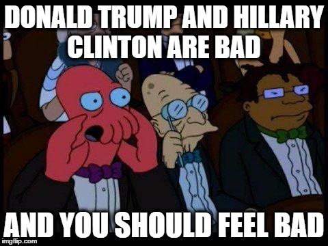 You Should Feel Bad Zoidberg | DONALD TRUMP AND HILLARY CLINTON ARE BAD; AND YOU SHOULD FEEL BAD | image tagged in memes,you should feel bad zoidberg | made w/ Imgflip meme maker