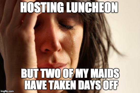 First World Problems Meme | HOSTING LUNCHEON; BUT TWO OF MY MAIDS HAVE TAKEN DAYS OFF | image tagged in memes,first world problems,AdviceAnimals | made w/ Imgflip meme maker