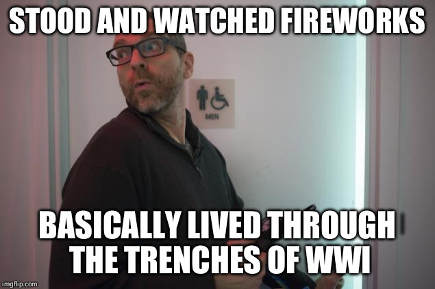 Gersh Kuntzman | STOOD AND WATCHED FIREWORKS; BASICALLY LIVED THROUGH THE TRENCHES OF WWI | image tagged in gersh kuntzman | made w/ Imgflip meme maker