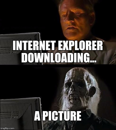 I'll Just Wait Here Meme | INTERNET EXPLORER DOWNLOADING... A PICTURE | image tagged in memes,ill just wait here | made w/ Imgflip meme maker