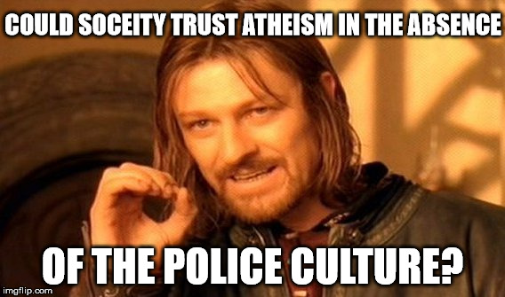 One Does Not Simply Meme | COULD SOCEITY TRUST ATHEISM IN THE ABSENCE; OF THE POLICE CULTURE? | image tagged in memes,one does not simply | made w/ Imgflip meme maker