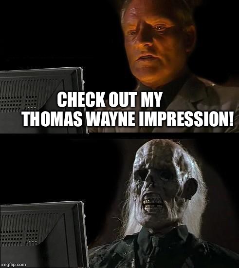 I'll Just Wait Here Meme | CHECK OUT MY           THOMAS WAYNE IMPRESSION! | image tagged in memes,ill just wait here | made w/ Imgflip meme maker