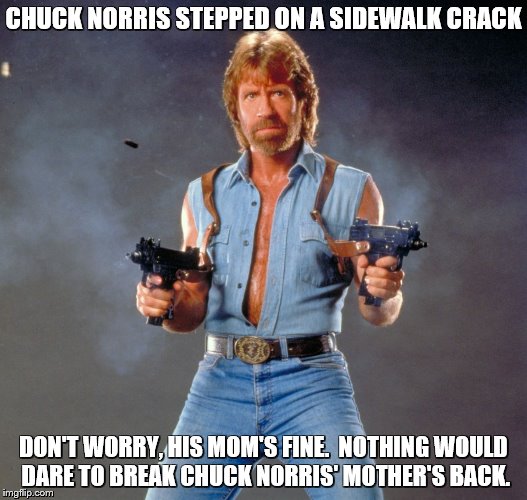 Chuck Norris  | CHUCK NORRIS STEPPED ON A SIDEWALK CRACK; DON'T WORRY, HIS MOM'S FINE.  NOTHING WOULD DARE TO BREAK CHUCK NORRIS' MOTHER'S BACK. | image tagged in chuck norris,chuck norris approves | made w/ Imgflip meme maker