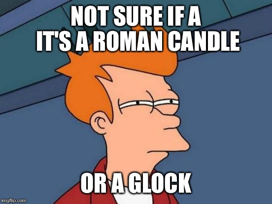 Those days in Canton, OH | NOT SURE IF A IT'S A ROMAN CANDLE; OR A GLOCK | image tagged in memes,futurama fry | made w/ Imgflip meme maker