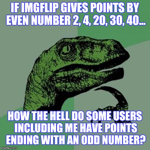Philosoraptor | IF IMGFLIP GIVES POINTS BY EVEN NUMBER 2, 4, 20, 30, 40... HOW THE HELL DO SOME USERS INCLUDING ME HAVE POINTS ENDING WITH AN ODD NUMBER? | image tagged in memes,philosoraptor | made w/ Imgflip meme maker