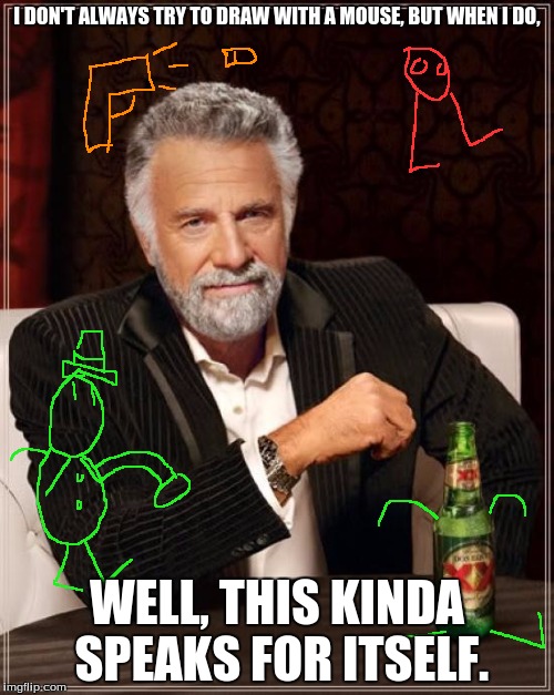 It's hard yo. | I DON'T ALWAYS TRY TO DRAW WITH A MOUSE, BUT WHEN I DO, WELL, THIS KINDA SPEAKS FOR ITSELF. | image tagged in memes,the most interesting man in the world,doodle | made w/ Imgflip meme maker