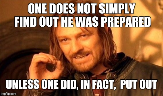 One Does Not Simply Meme | ONE DOES NOT SIMPLY FIND OUT HE WAS PREPARED UNLESS ONE DID, IN FACT,  PUT OUT | image tagged in memes,one does not simply | made w/ Imgflip meme maker