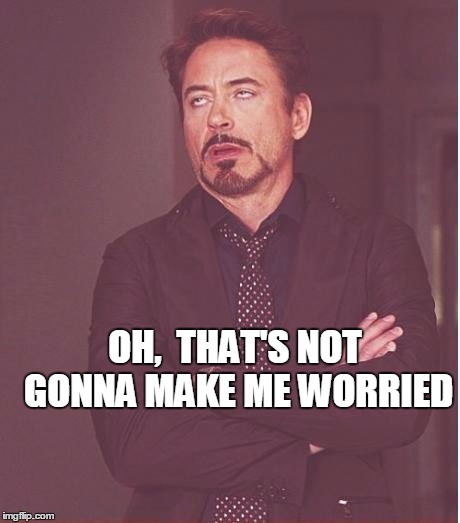 Face You Make Robert Downey Jr Meme | OH,  THAT'S NOT GONNA MAKE ME WORRIED | image tagged in memes,face you make robert downey jr | made w/ Imgflip meme maker