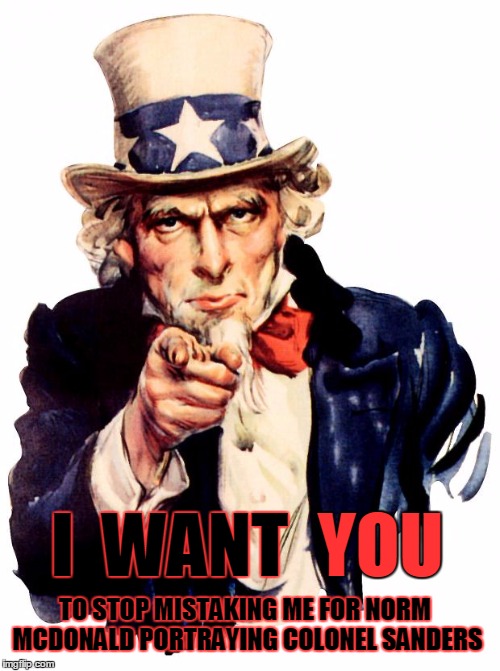 Uncle Sam Meme | I  WANT; YOU; TO STOP MISTAKING ME FOR NORM MCDONALD PORTRAYING COLONEL SANDERS | image tagged in memes,uncle sam | made w/ Imgflip meme maker