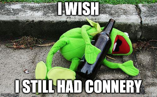 Connery is out of kermit's life. Kermit is once again a loner ever since Piggy divorced Kermit and went onto marrying Connery. | I WISH; I STILL HAD CONNERY | image tagged in drunk kermit,sean connery,kermit the frog,memes,kermit vs connery | made w/ Imgflip meme maker