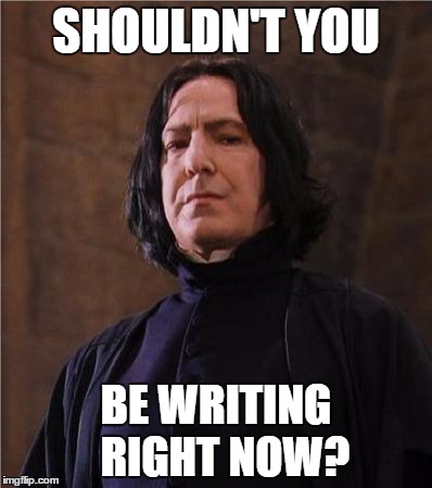 snape | SHOULDN'T YOU; BE WRITING 
RIGHT NOW? | image tagged in snape | made w/ Imgflip meme maker