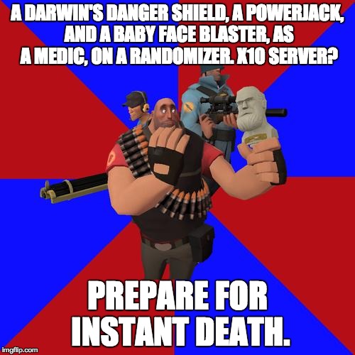 TF2 Randomizer | A DARWIN'S DANGER SHIELD, A POWERJACK, AND A BABY FACE BLASTER, AS A MEDIC, ON A RANDOMIZER. X10 SERVER? PREPARE FOR INSTANT DEATH. | image tagged in tf2 randomizer | made w/ Imgflip meme maker