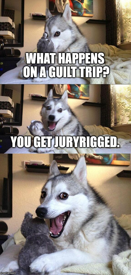 Bad Pun Dog Meme | WHAT HAPPENS ON A GUILT TRIP? YOU GET JURYRIGGED. | image tagged in memes,bad pun dog | made w/ Imgflip meme maker