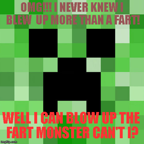 Scumbag Minecraft Meme | OMG!!! I NEVER KNEW I BLEW  UP MORE THAN A FART! WELL I CAN BLOW UP THE FART MONSTER CAN'T I? | image tagged in memes,scumbag minecraft | made w/ Imgflip meme maker