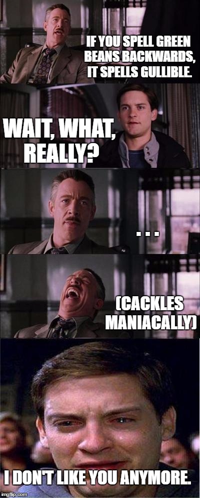 Gullible people | IF YOU SPELL GREEN BEANS BACKWARDS, IT SPELLS GULLIBLE. WAIT, WHAT, REALLY? . . . (CACKLES MANIACALLY); I DON'T LIKE YOU ANYMORE. | image tagged in memes,peter parker cry | made w/ Imgflip meme maker