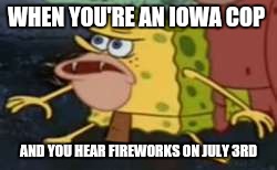 Spongegar | WHEN YOU'RE AN IOWA COP; AND YOU HEAR FIREWORKS ON JULY 3RD | image tagged in caveman spongebob | made w/ Imgflip meme maker