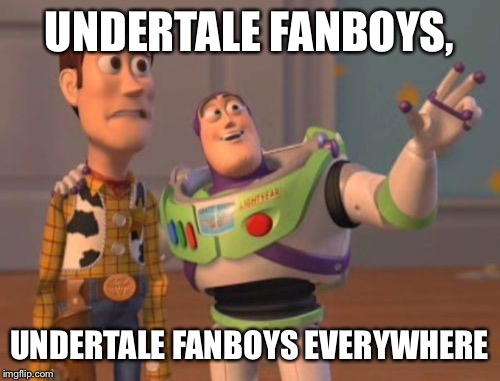 X, X Everywhere | UNDERTALE FANBOYS, UNDERTALE FANBOYS EVERYWHERE | image tagged in memes,x x everywhere | made w/ Imgflip meme maker