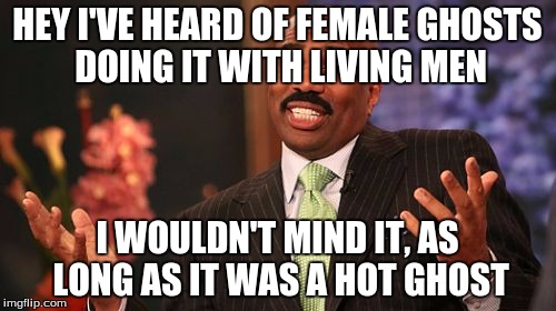 Steve Harvey Meme | HEY I'VE HEARD OF FEMALE GHOSTS DOING IT WITH LIVING MEN I WOULDN'T MIND IT, AS LONG AS IT WAS A HOT GHOST | image tagged in memes,steve harvey | made w/ Imgflip meme maker
