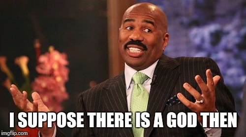 I SUPPOSE THERE IS A GOD THEN | image tagged in memes,steve harvey | made w/ Imgflip meme maker