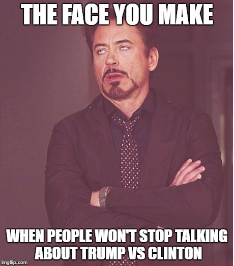 Face You Make Robert Downey Jr Meme | THE FACE YOU MAKE; WHEN PEOPLE WON'T STOP TALKING ABOUT TRUMP VS CLINTON | image tagged in memes,face you make robert downey jr | made w/ Imgflip meme maker