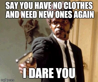 My husband seems to forget I'm the one who does laundry and i know that he has plenty of clothes | SAY YOU HAVE NO CLOTHES AND NEED NEW ONES AGAIN; I DARE YOU | image tagged in memes,say that again i dare you | made w/ Imgflip meme maker