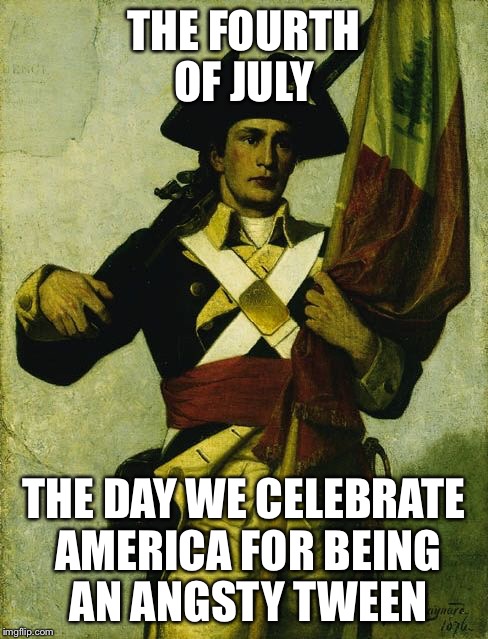 THE FOURTH OF JULY; THE DAY WE CELEBRATE AMERICA FOR BEING AN ANGSTY TWEEN | image tagged in patriot guy,4th of july,america,freedom | made w/ Imgflip meme maker