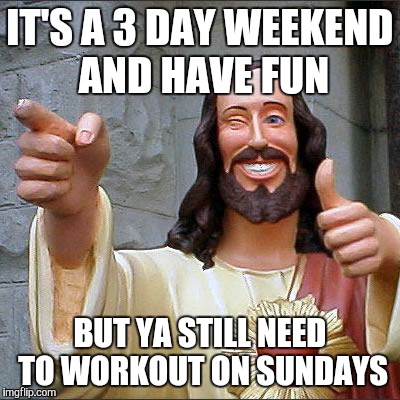 Workout partner  | IT'S A 3 DAY WEEKEND AND HAVE FUN; BUT YA STILL NEED TO WORKOUT ON SUNDAYS | image tagged in memes,buddy christ,gym | made w/ Imgflip meme maker