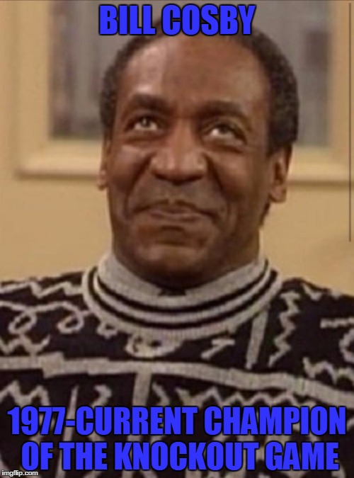 Bill cosby |  BILL COSBY; 1977-CURRENT CHAMPION OF THE KNOCKOUT GAME | image tagged in bill cosby | made w/ Imgflip meme maker