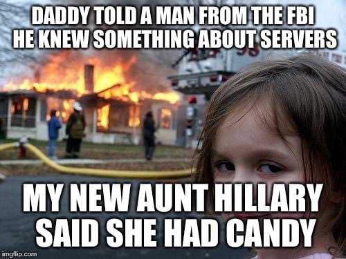 Daddy works in IT | DADDY TOLD A MAN FROM THE FBI HE KNEW SOMETHING ABOUT SERVERS; MY NEW AUNT HILLARY SAID SHE HAD CANDY | image tagged in memes,disaster girl,hillary clinton,hillary server | made w/ Imgflip meme maker