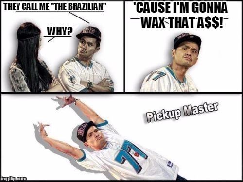 Pickup Master Meme | 'CAUSE I'M GONNA WAX THAT A$$! THEY CALL ME "THE BRAZILIAN"; WHY? | image tagged in memes,pickup master | made w/ Imgflip meme maker