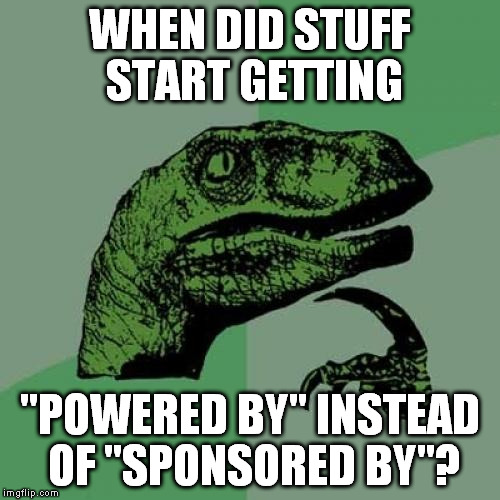 Seriously, when? | WHEN DID STUFF START GETTING; "POWERED BY" INSTEAD OF "SPONSORED BY"? | image tagged in memes,philosoraptor,sponsor,power | made w/ Imgflip meme maker