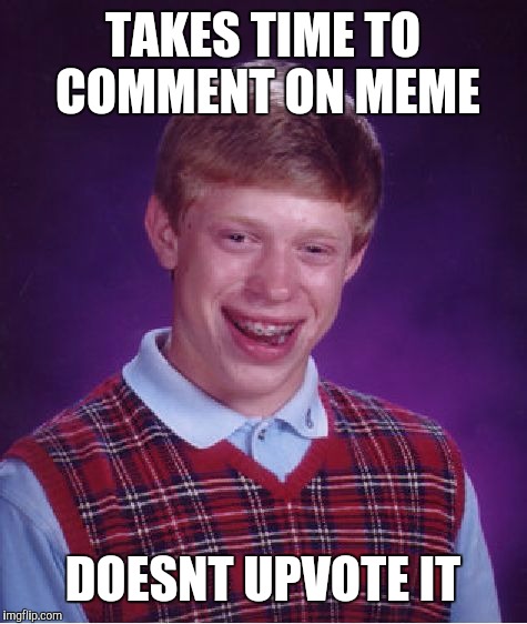 Bad Luck Brian Meme | TAKES TIME TO COMMENT ON MEME DOESNT UPVOTE IT | image tagged in memes,bad luck brian | made w/ Imgflip meme maker