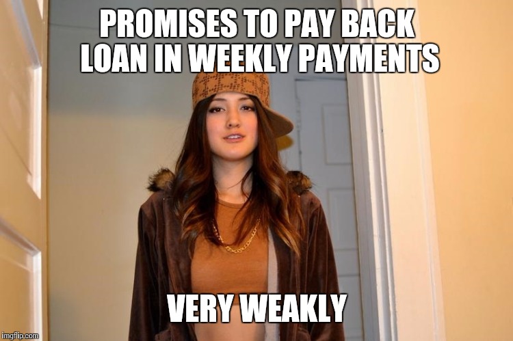 Scumbag Stephanie  | PROMISES TO PAY BACK LOAN IN WEEKLY PAYMENTS; VERY WEAKLY | image tagged in scumbag stephanie | made w/ Imgflip meme maker