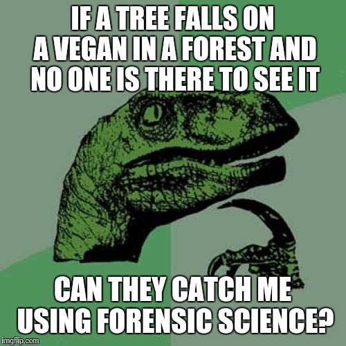 Philosoraptor SVU | IF A TREE FALLS ON A VEGAN IN A FOREST AND NO ONE IS THERE TO SEE IT; CAN THEY CATCH ME USING FORENSIC SCIENCE? | image tagged in memes,philosoraptor | made w/ Imgflip meme maker