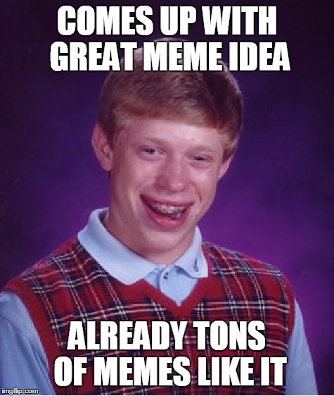 Bad Luck Brian Meme | COMES UP WITH GREAT MEME IDEA ALREADY TONS OF MEMES LIKE IT | image tagged in memes,bad luck brian | made w/ Imgflip meme maker