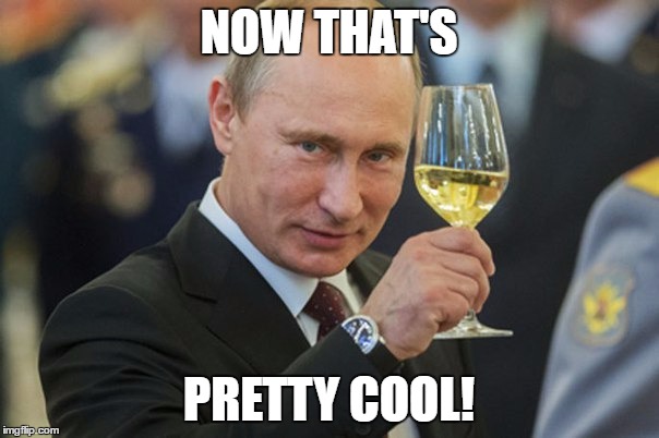 Putin Cheers | NOW THAT'S PRETTY COOL! | image tagged in putin cheers | made w/ Imgflip meme maker