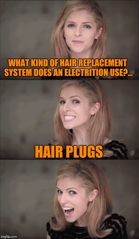 Bad Pun Anna Kendrick Meme | WHAT KIND OF HAIR REPLACEMENT SYSTEM DOES AN ELECTRITION USE?... HAIR PLUGS | image tagged in memes,bad pun anna kendrick | made w/ Imgflip meme maker
