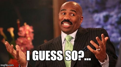 Steve Harvey Meme | I GUESS SO?... | image tagged in memes,steve harvey | made w/ Imgflip meme maker