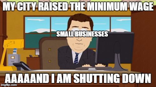 Aaaaand Its Gone | MY CITY RAISED THE MINIMUM WAGE; SMALL BUSINESSES; AAAAAND I AM SHUTTING DOWN | image tagged in memes,aaaaand its gone | made w/ Imgflip meme maker