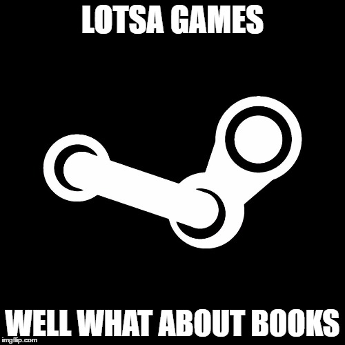 Steam |  LOTSA GAMES; WELL WHAT ABOUT BOOKS | image tagged in steam | made w/ Imgflip meme maker
