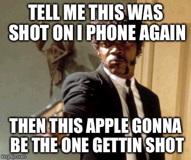 Say That Again I Dare You | TELL ME THIS WAS SHOT ON I PHONE AGAIN; THEN THIS APPLE GONNA BE THE ONE GETTIN SHOT | image tagged in memes,say that again i dare you | made w/ Imgflip meme maker