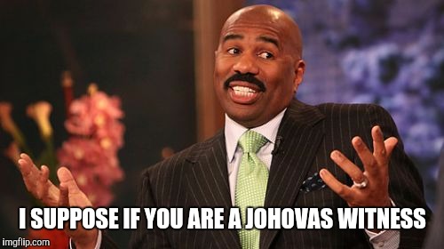 Steve Harvey Meme | I SUPPOSE IF YOU ARE A JOHOVAS WITNESS | image tagged in memes,steve harvey | made w/ Imgflip meme maker