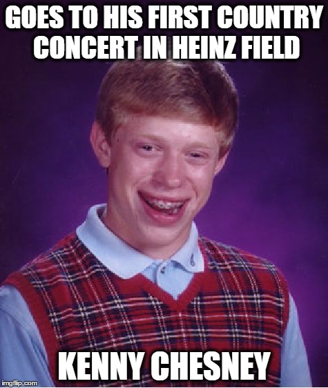 y'all know what happend this weekend there | GOES TO HIS FIRST COUNTRY CONCERT IN HEINZ FIELD; KENNY CHESNEY | image tagged in memes,bad luck brian | made w/ Imgflip meme maker