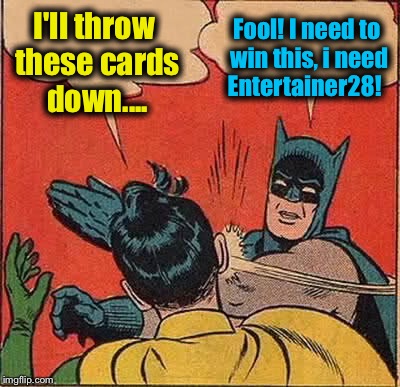 Batman Slapping Robin Meme | I'll throw these cards down.... Fool! I need to win this, i need Entertainer28! | image tagged in memes,batman slapping robin | made w/ Imgflip meme maker