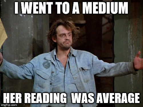 psychic | I WENT TO A MEDIUM; HER READING  WAS AVERAGE | image tagged in celebs | made w/ Imgflip meme maker