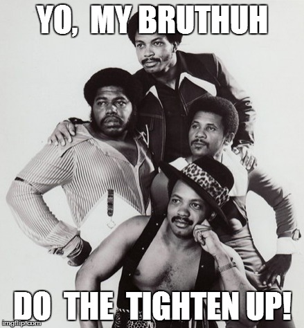 YO,  MY BRUTHUH DO  THE  TIGHTEN UP! | made w/ Imgflip meme maker
