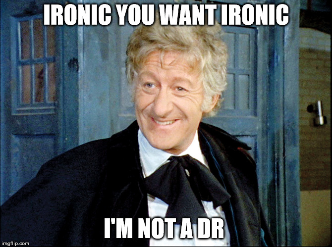 dr who | IRONIC YOU WANT IRONIC; I'M NOT A DR | image tagged in celebs | made w/ Imgflip meme maker